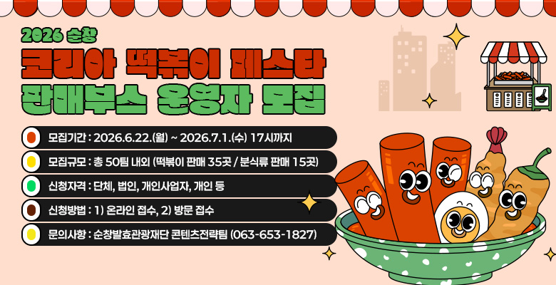 2026 순창 코리아 떡볶이 페스타 [판매부스 운영자] 모집
Ο 모집기간 : 2026.6.22.(월) ~ 2026.7.1.(수) 17시까지
Ο 모집규모 : 총 50팀 내외 (떡볶이 판매 35곳 / 분식류 판매 15곳)
Ο 신청자격 : 단체, 법인, 개인사업자, 개인 등
Ο 신청방법 : 1) 온라인 접수, 2) 방문 접수
Ο 문의사항 : 순창발효관광재단 콘텐츠전략팀 (063-653-1827)