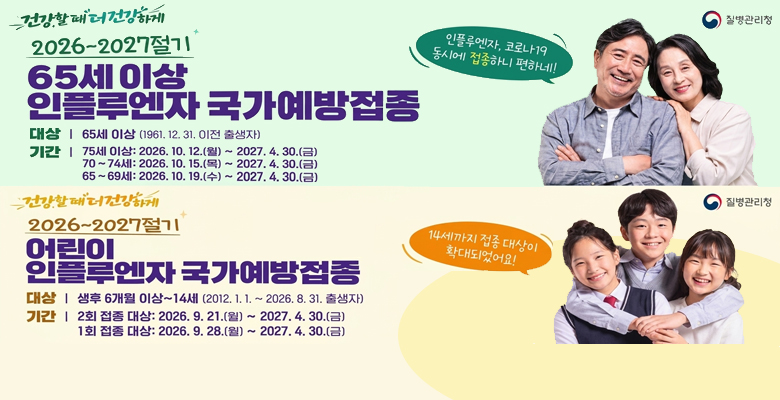 2026-2027절기 
어린이 인플루엔자 국가예방접종
대상 : 생후6개월이상~14세
기관 : 가까운 위탁의료기관 및 보건소
65세 이상 코로나19.인플루엔자 국가예방접종
대상 : 65세 이상
기관 : 가까운 위탁의료기관 및 보건소