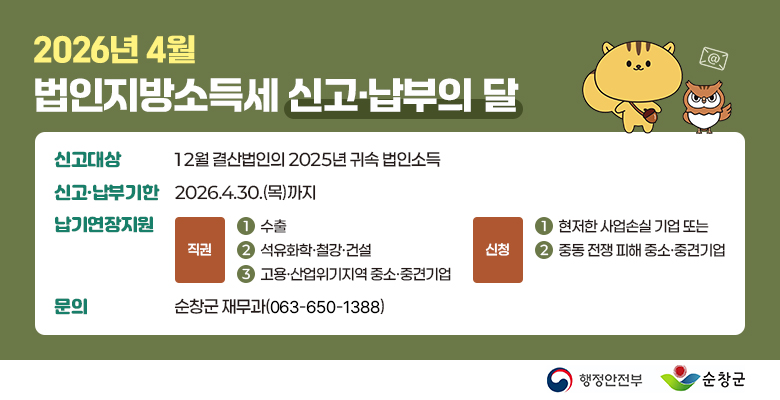 2026년 4월 법인지방소득세 신고·납부의 달
신고대상 : 12월 결산법인의 2025년 귀속 법인소득
신고·납부기한 : 2026.4.30.(목)까지
납기연장지원 : 직권(1.수출, 2.석유화학·철강·건설, 3.고용·산업위기지역 중소·중견기업), 신청(1.현저한 사업손실 기업 또는, 2.중동 전쟁 피해 중소·중견기업)
문의 : 순창군 재무과(063-650-1388)
행정안전부 순창군