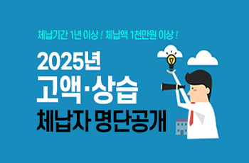 체남기간 1년이상! 체남액 1천만원 이상!
2025년 고액·상습 체납자 명단공개