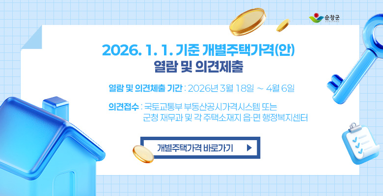 순창군
2026.1.1기준 개별주택가격(안) 열람 및 이의제출
열람 및 이의제출 기간 : 2026년 3월 18일 ~ 4월 6일
의견접수 : 국토교통부 부동산공시가격시스템 또는 군청 재무과 및 각 주택소재지 읍·면 행정복지센터
개별주택가격 바로가기