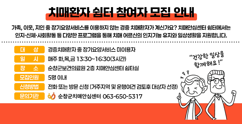 치매환자 쉼터 참여자 모집 안내
가족, 이웃, 지인 중 장기요양서비스를 이용하지 않는 경증 치매환자가 계신가요? 치매안심센터 쉼터에서는 인지·신체·사회활동 등 다양한 프로그램을 통해 
치매 어르신의 인지기능 유지와 일상생활을 지원합니다.

