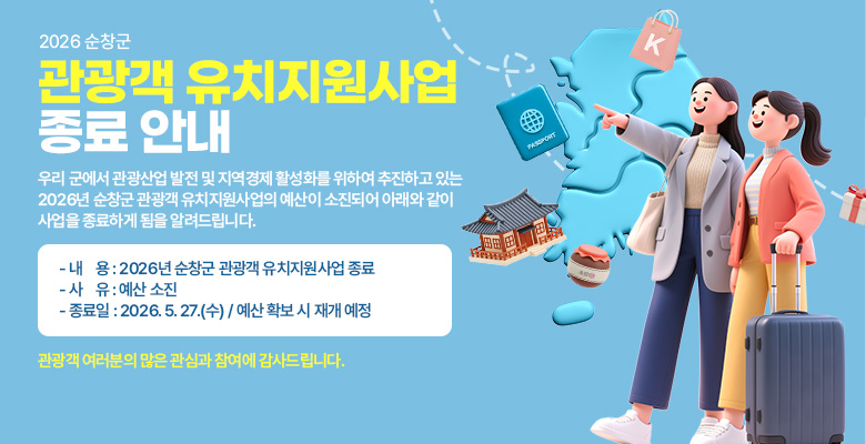 2026 순창군 관광객 유치지원사업 종료 안내
우리 군에서 관광산업 발전 및 지역경제 활성화를 위하여 추진하고 있는 2026년 순창군 관광객 유치지원사업의 예산이 소진되어 아래와 같이 사업을 종료하게 됨을 알려드립니다.
-  내용 : 2026년 순창군 관광객 유치지원사업 종료
- 사유 : 예산 소진
- 종료일 : 2026. 5. 27.(수) / 예산 확보 시 재개 예정
관광객 여러분의 많은 관심과 참여에 감사드립니다.