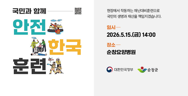 국민과 함께
QR코드 제공 - https://youtube.com/@safe_k_training?si=GTMcGPFPfteG7vuO
안전 한국 훈련
현장에서 작동하는 재난대비훈련으로
국민의 생명과 재산을 책임지겠습니다.
일시 : 2026.5.15.(금) 14:00
장소 : 순창요양병원
대한민국정부 순창군
