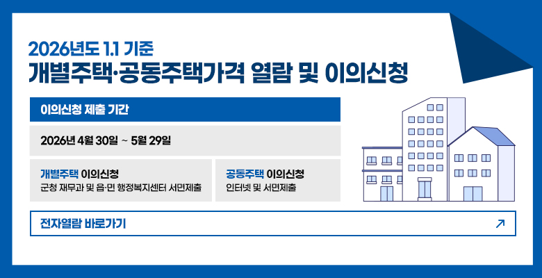 2026. 1. 1. 기준 개별주택·공동주택가격 열람 및 이의신청
이의신청 제출 기간 : 2026년 4월 30일 ∼ 5월 29일 
개별주택 이의신청 : 군청 재무과 및 읍·면 행정복지센터 서면제출
공동주택 이의신청 : 인터넷 및 서면제출
전자열람 바로가기