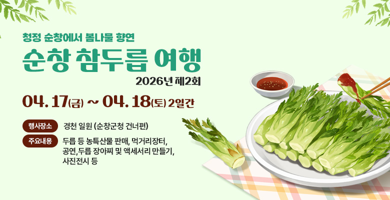 청정 순창에서 봄나물 향연
‘순창 참두릅 여행’
행 사 명 : 2026년 제2회 순창 참두릅 여행
행사기간 : 2026. 4. 17.(금) ~ 4. 18.(토) 2일간
행사장소 : 순창 양지천 일원(양지교 밑 천변)
주요내용 : 두릅 등 농특산물 판매, 먹거리장터, 공연,두릅 장아찌 및 액세서리 만들기, 사진전시 등