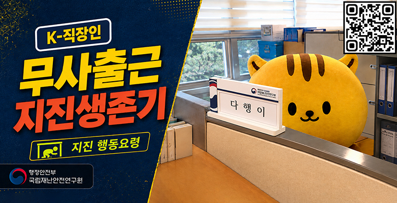 K-직장인 무사출근 지진 생존기
지진 행동요령
행정안전부 국립재난안전연구원
QR코드 제공 - https://youtube.com/shorts/U9YQ7p1Hnws?si=5-3PhkP-CfwgySz8