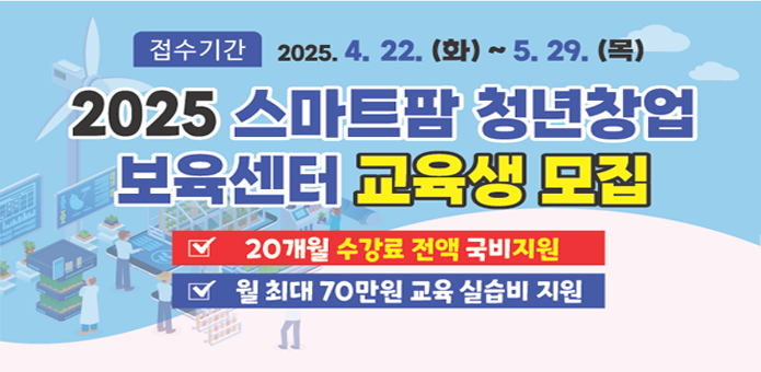 접수기간 2025. 4. 22. (화) ~ 5. 29. (목)
2025 스마트팜 청년창업 보육센터 교육생 모집

20개월 수강료 전액 국비지원
 월 최대 70만원 교육 실습비 지원