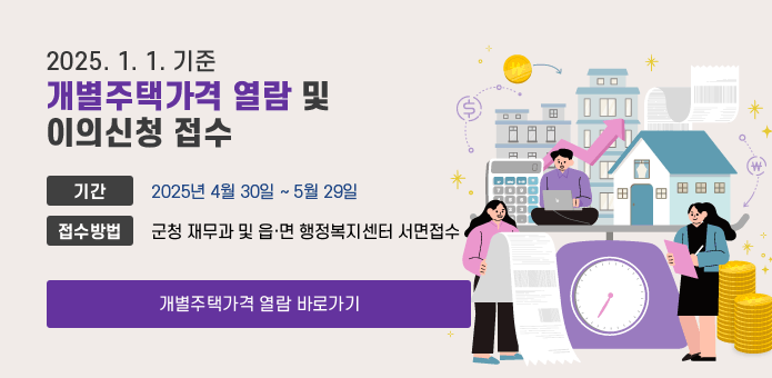 2025. 1. 1. 기준 개별주택가격 열람 및 이의신청 접수
기    간 : 2025년 4월 30일 ∼ 5월 29일 
접수방법 : 군청 재무과 및 읍·면 행정복지센터 서면접수
개별주택가격 열람 바로가기