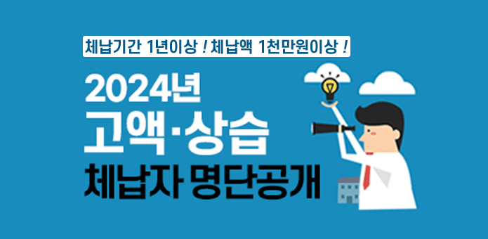 체납기간 1년 이상! 체납액 1천만원 이상!

2024년고액·상습 체납자 명단공개