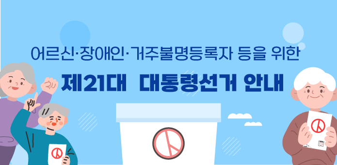 어르신·장애인·거주불명등록자 등을 위한  
제21대 대통령선거 안내