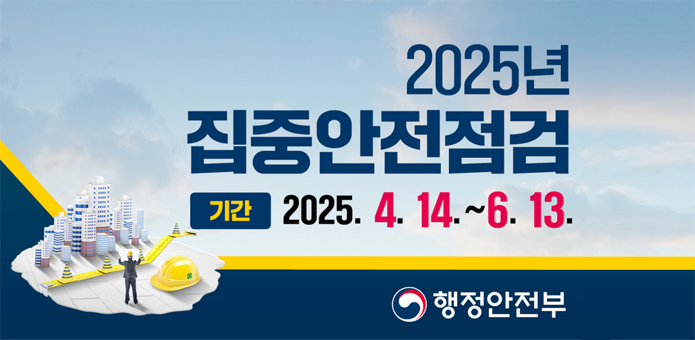 2025년 집중안전점검
기간 2025.4.14.~06.13.
행정안전부