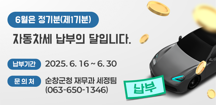 6월은 정기분(제1기분) 자동차세 납부의 달입니다.
      ▷ 납부기간 : 2025. 6. 16 ~ 6. 30
      ▷ 문 의 처 : 순창군청 재무과 세정팀 (☏063-650-1346)