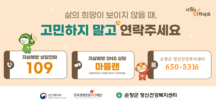 자살고위험시기생활속도움기관안내

삶의 희망이 보이지 않을때,
고민하지 말고 연락주세요

자살예방 상담전화109
자살예방 sns상담 마들랜
순창군 정신건강복지센터 650-5316
