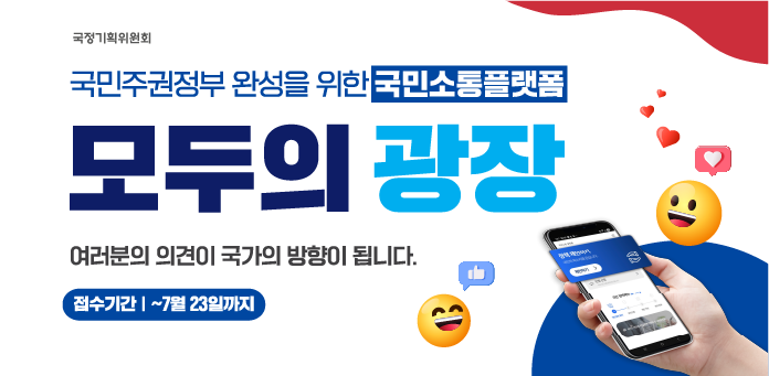 국가기획위원회
국민주권정부 완성을 위한 국민소통플랫폼
모두의 광장
여러분의 의견이 국가의 방향이 됩니다.

접수기간 ~7월 23일까지