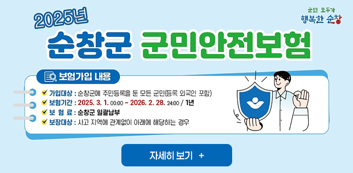 2025년 순창군 군민안전보험

보험가입내용
가입대상:순창군에 주민등록을 둔 모든 군민(등록 외국인 포함)
보험기간:2025.3.1 ~2026.2.28 /1년
보험료:순창군 일괄납부
보장대상:사고지역에 관계없이 아래에 해당하는 경우

자세히보기