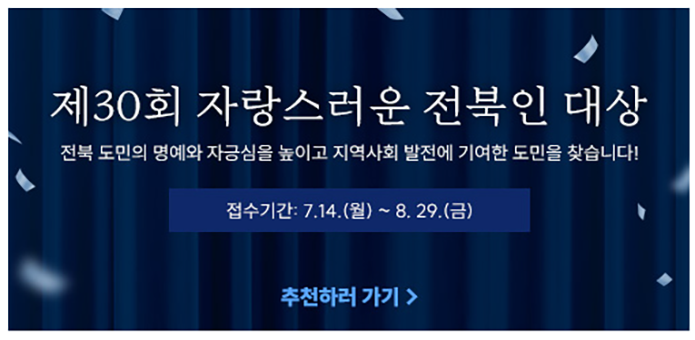 제30회 자랑스러운 전북인 대상
전북도민의 명예와 자긍심을 높이고 지역사회 발전에 기여한 도민을 찾습니다.

접수기간 7.14 월 ~ 8.29 금

추천하러가기