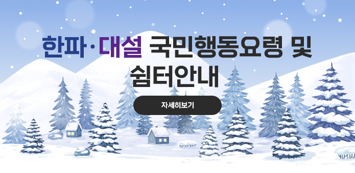 한파·대설 국민행동요령 및
쉼터안내 
자세히보기