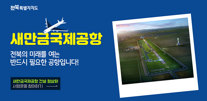 전북특별자치도
새만금국제공항
전북의 미래를 여는 반드시 필요한 공항입니다!
새만금국제공항건설정상화
서명운동 참여하기