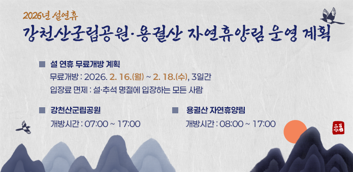 2026년 설연휴 강천산군립공원·용궐산 자연휴양림 운영 계획

설 연휴 무료개방 계획
  ❍ 무료개방 : 2026. 2. 16.(월) ~ 2. 18.(수), 3일간
❍ 강천산군립공원

    - 개방시간 : 07:00 ~ 17:00
  ❍ 용궐산 자연휴양림
    - 개방시간 : 08:00 ~ 17:00