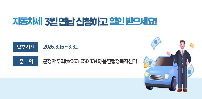 자동차세 3월 연납 신청하고 할인 받으세요!

납부기간 : 2026. 3. 16 ~ 3. 31.
문 의 : 군청 재무과(☏063-650-1346) 읍면행정복지센터